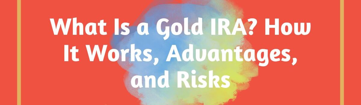 What Is a Gold IRA? How It Works, Advantages, and Risks
