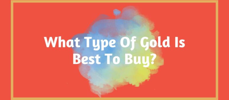 What Type Of Gold Is Best To Buy?
